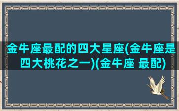 金牛座最配的四大星座(金牛座是四大桃花之一)(金牛座 最配)